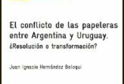 El conflicto de las papeleras entre Argentina y Uruguay. ¿Resolución o transformación?
